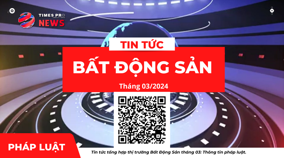 tin-tuc-tong-hop-chinh-sach-phap-luat-ve-bat-dong-san-thang-03-nam-2024