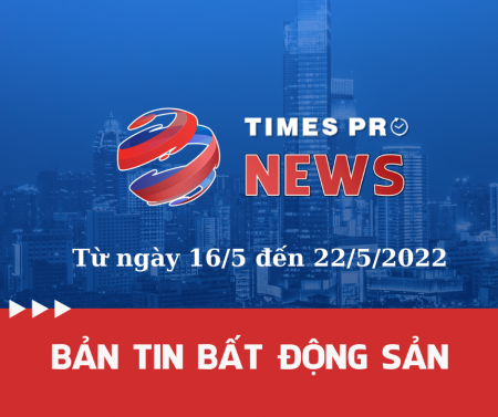 Tin tức bất động sản tổng hợp từ ngày 16/5 đến 22/5/2022