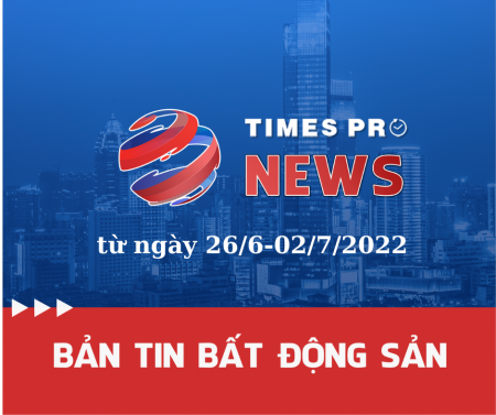 Tin tức tổng hợp thị trường bất động sản từ 26/6-01/7/2022