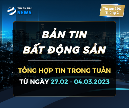 Tin tức tổng hợp thị trường bất động sản từ 27.02 - 04.03.2023